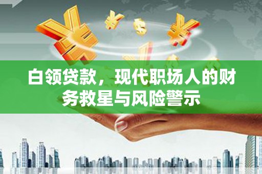 贡寮白领贷款，现代职场人的财务救星与风险警示