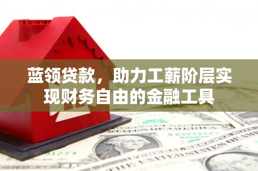 贡寮蓝领贷款，助力工薪阶层实现财务自由的金融工具