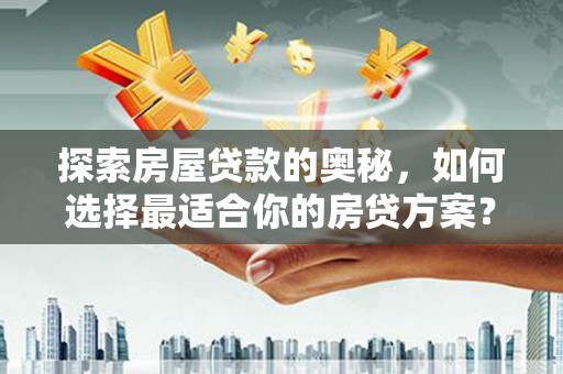 贡寮探索房屋贷款的奥秘，如何选择最适合你的房贷方案？