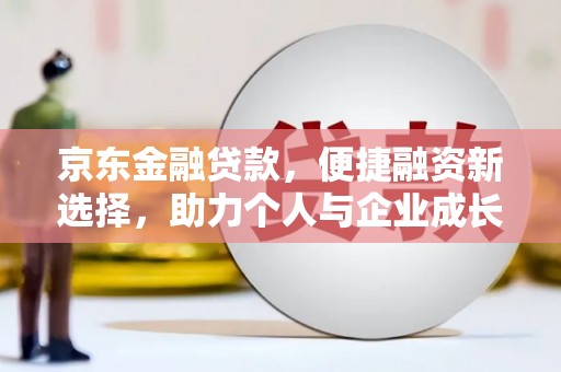 贡寮京东金融贷款，便捷融资新选择，助力个人与企业成长
