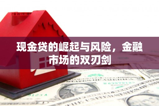 贡寮现金贷的崛起与风险，金融市场的双刃剑