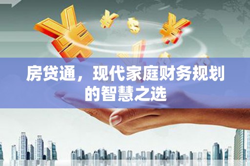 贡寮房贷通，现代家庭财务规划的智慧之选