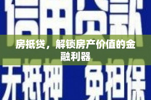贡寮房抵贷，解锁房产价值的金融利器