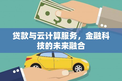 贡寮贷款与云计算服务，金融科技的未来融合