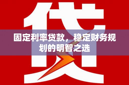 贡寮固定利率贷款，稳定财务规划的明智之选