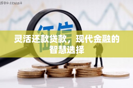 贡寮灵活还款贷款，现代金融的智慧选择