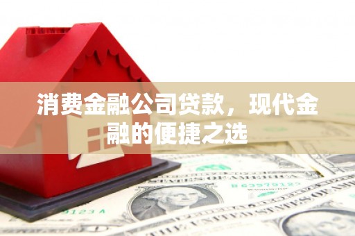 贡寮消费金融公司贷款，现代金融的便捷之选