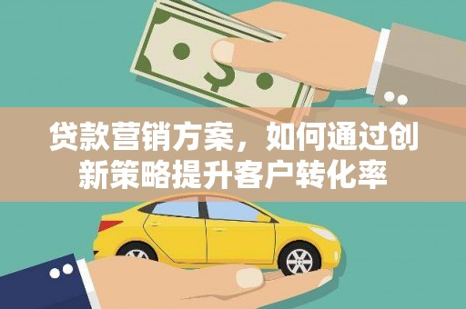 贡寮贷款营销方案，如何通过创新策略提升客户转化率