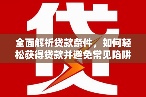 贡寮全面解析贷款条件，如何轻松获得贷款并避免常见陷阱
