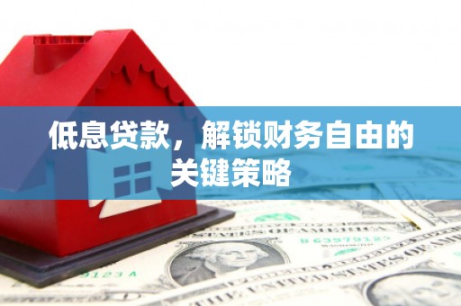 贡寮低息贷款，解锁财务自由的关键策略