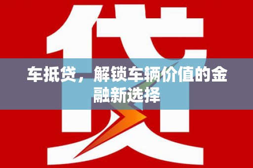 贡寮车抵贷，解锁车辆价值的金融新选择