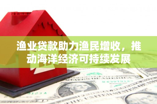 贡寮渔业贷款助力渔民增收，推动海洋经济可持续发展