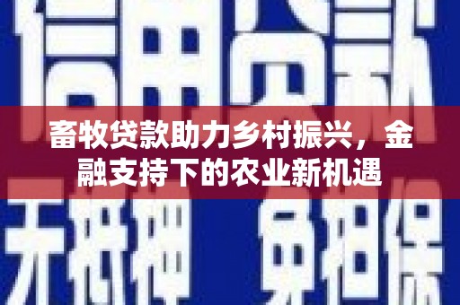 贡寮畜牧贷款助力乡村振兴，金融支持下的农业新机遇