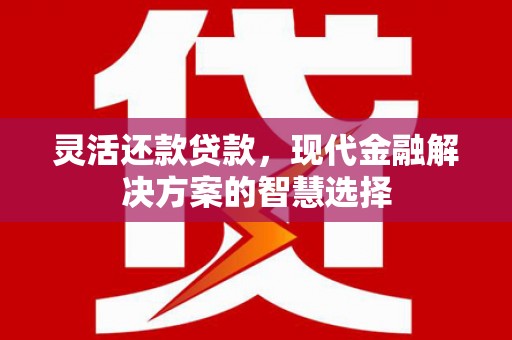 贡寮灵活还款贷款，现代金融解决方案的智慧选择
