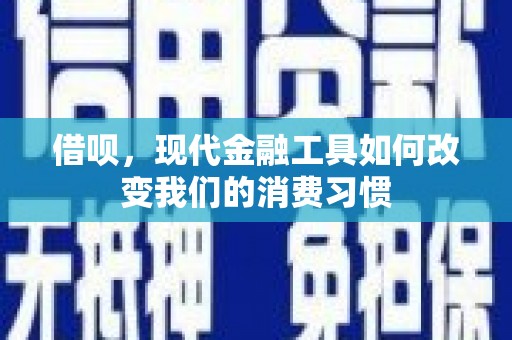 贡寮借呗，现代金融工具如何改变我们的消费习惯