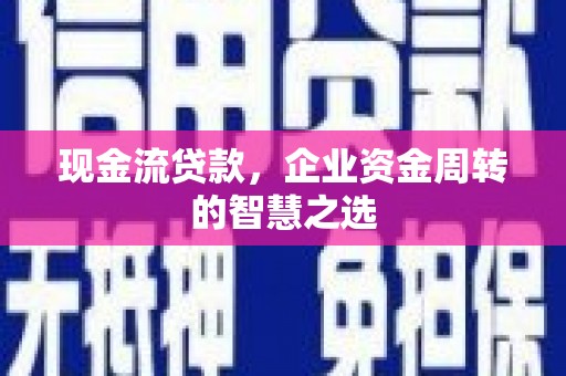 贡寮现金流贷款，企业资金周转的智慧之选