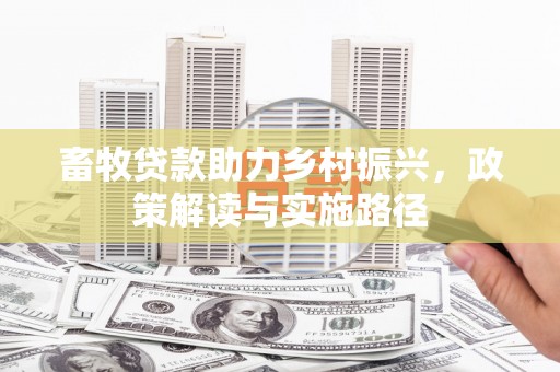 贡寮畜牧贷款助力乡村振兴，政策解读与实施路径