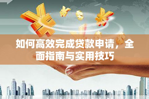 贡寮如何高效完成贷款申请，全面指南与实用技巧