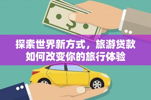 贡寮探索世界新方式，旅游贷款如何改变你的旅行体验