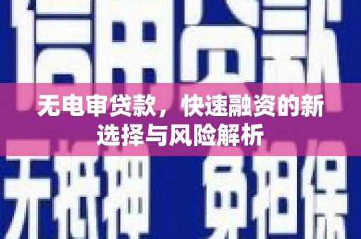 贡寮无电审贷款，快速融资的新选择与风险解析