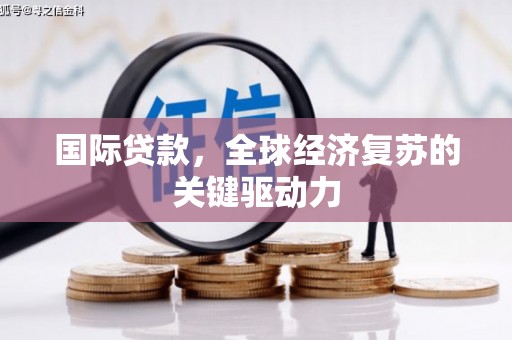贡寮国际贷款，全球经济复苏的关键驱动力