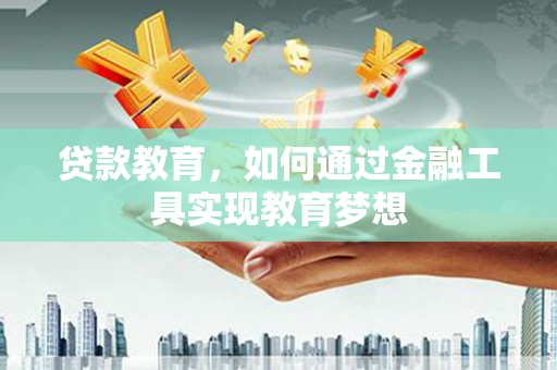 贡寮贷款教育，如何通过金融工具实现教育梦想
