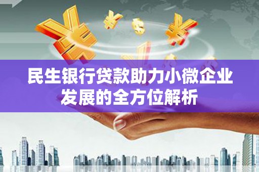 贡寮民生银行贷款助力小微企业发展的全方位解析