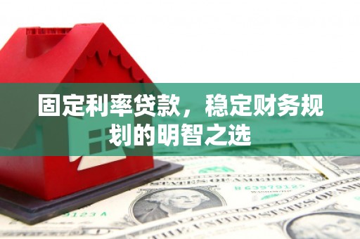贡寮固定利率贷款，稳定财务规划的明智之选