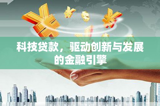 贡寮科技贷款，驱动创新与发展的金融引擎
