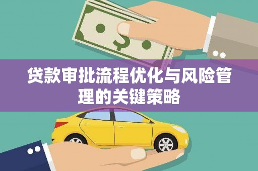 贡寮贷款审批流程优化与风险管理的关键策略