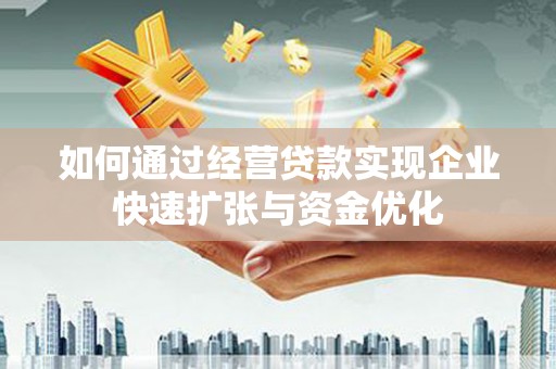 贡寮如何通过经营贷款实现企业快速扩张与资金优化