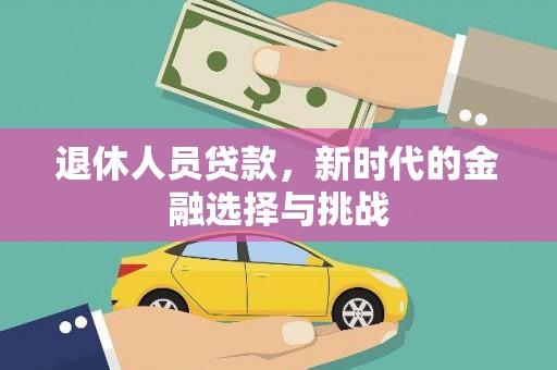 贡寮退休人员贷款，新时代的金融选择与挑战