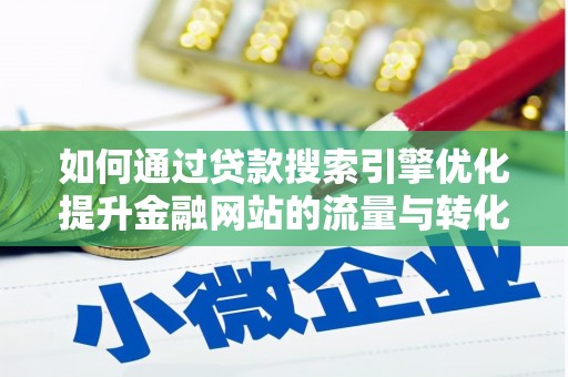 贡寮如何通过贷款搜索引擎优化提升金融网站的流量与转化率
