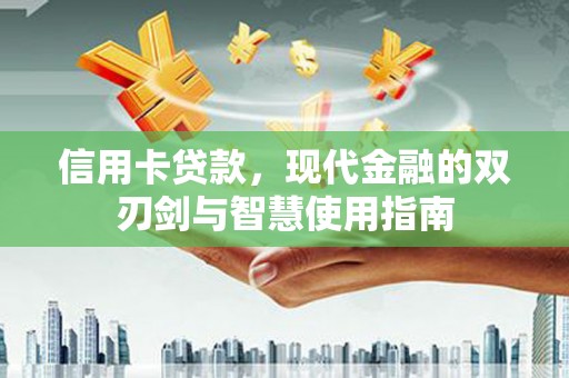 贡寮信用卡贷款，现代金融的双刃剑与智慧使用指南