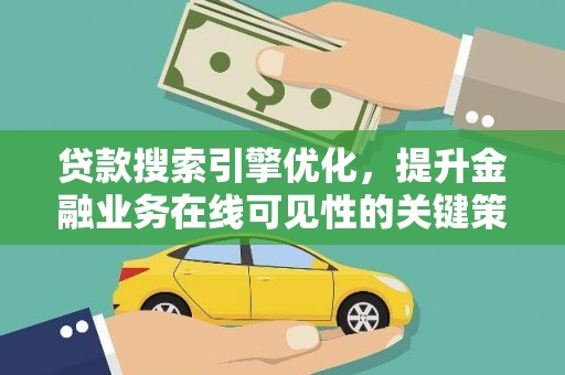 贡寮贷款搜索引擎优化，提升金融业务在线可见性的关键策略