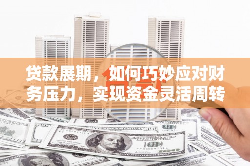 贡寮贷款展期，如何巧妙应对财务压力，实现资金灵活周转