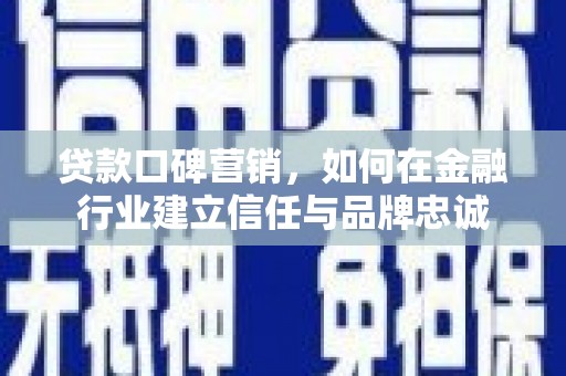贡寮贷款口碑营销，如何在金融行业建立信任与品牌忠诚