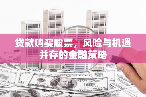 贡寮贷款购买股票，风险与机遇并存的金融策略