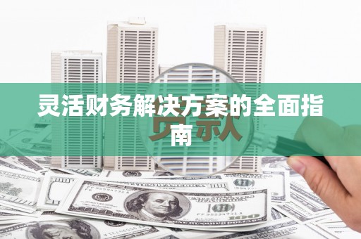 贡寮灵活财务解决方案的全面指南