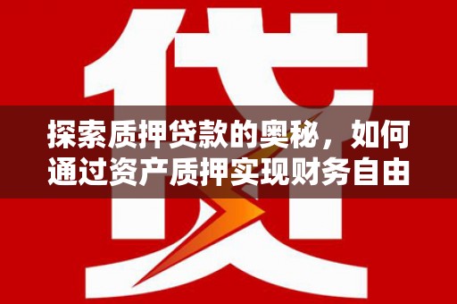 贡寮探索质押贷款的奥秘，如何通过资产质押实现财务自由