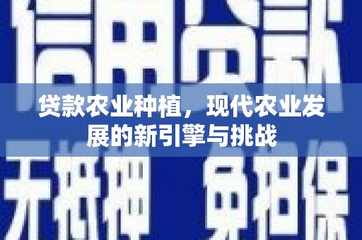 贡寮贷款农业种植，现代农业发展的新引擎与挑战