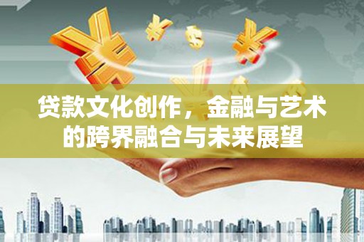 贡寮贷款文化创作，金融与艺术的跨界融合与未来展望