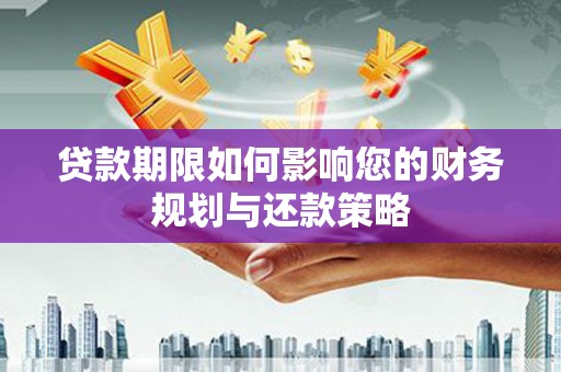 贡寮贷款期限如何影响您的财务规划与还款策略