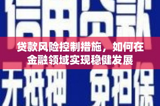 贡寮贷款风险控制措施，如何在金融领域实现稳健发展