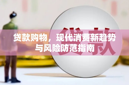 贡寮贷款购物，现代消费新趋势与风险防范指南