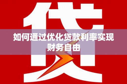 贡寮如何通过优化贷款利率实现财务自由