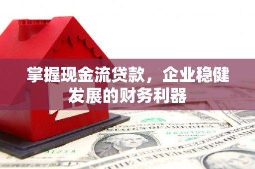 贡寮掌握现金流贷款，企业稳健发展的财务利器
