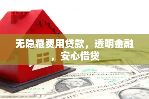 贡寮无隐藏费用贷款，透明金融，安心借贷