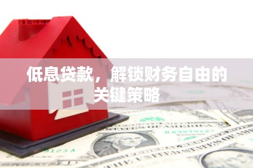 贡寮低息贷款，解锁财务自由的关键策略