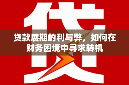 贡寮贷款展期的利与弊，如何在财务困境中寻求转机